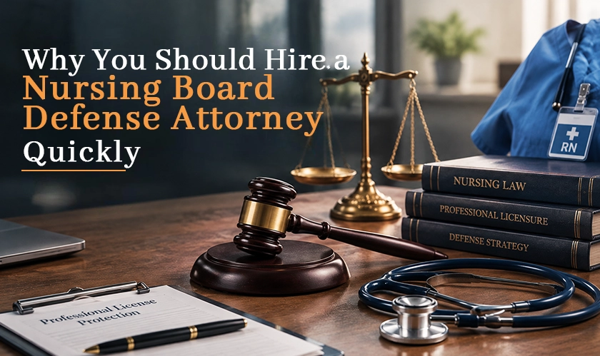 Why Hire a Nursing Board Defense Attorney Quickly?